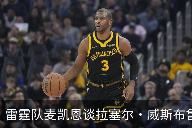 雷霆队麦凯恩谈拉塞尔·威斯布鲁克对他的影响：感觉挺疯狂的